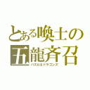 とある喚士の五龍斉召（パズル＆ドラゴンズ）