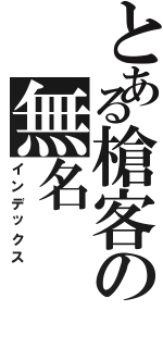 とある槍客の無名（インデックス）