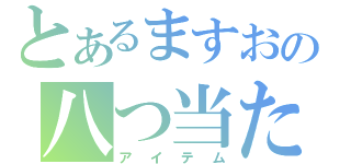 とあるますおの八つ当たり（アイテム）