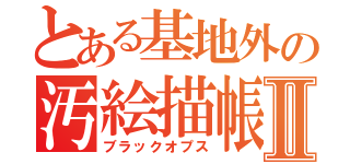 とある基地外の汚絵描帳Ⅱ（ブラックオプス）