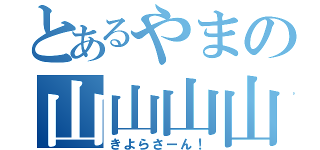 とあるやまの山山山山（きよらさーん！）