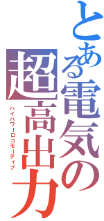 とある電気の超高出力機（ハイパワーロコモーティブ）