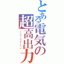 とある電気の超高出力機（ハイパワーロコモーティブ）