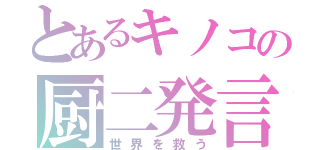 とあるキノコの厨二発言（世界を救う）