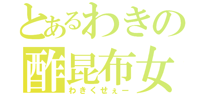 とあるわきの酢昆布女王（わきくせぇー）