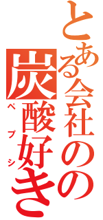 とある会社のの炭酸好き（ペプシ）