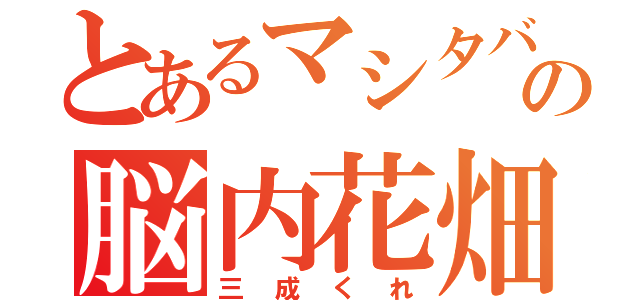 とあるマシタバの脳内花畑（三成くれ）