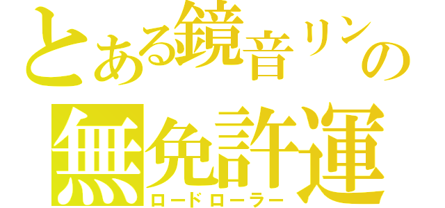 とある鏡音リンの無免許運転（ロードローラー）