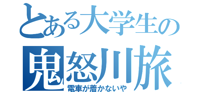 とある大学生の鬼怒川旅行（電車が着かないや）