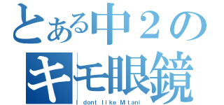 とある中２のキモ眼鏡（Ｉ ｄｏｎｔ ｌｉｋｅ Ｍｉｔａｎｉ）