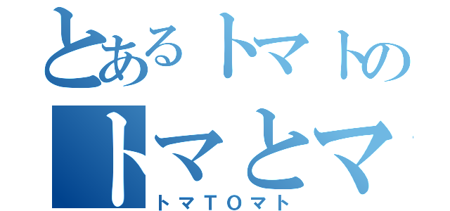 とあるトマトのトマとマト（トマＴＯマト）