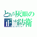 とある灰眼の正当防衛（エンカウンター）