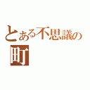 とある不思議の町（）