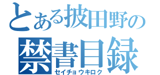 とある披田野の禁書目録（セイチョウキロク）