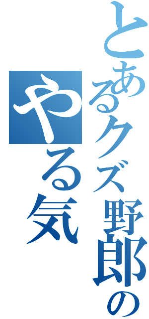 とあるクズ野郎のやる気（）