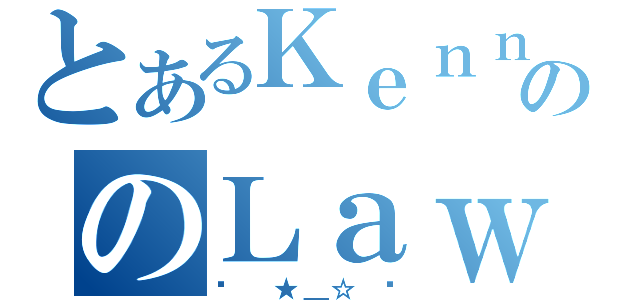 とあるＫｅｎｎｙ のＬａｗ Ｙｏｎｇ Ｓｉｎｇ（㊕✎♐☤♫★☆☠☣ののＬａｗ Ｙｏｎｇ Ｓｉｎｇ（♐ ★＿☆ ☠）