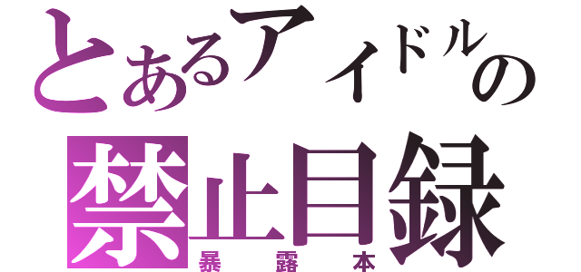 とあるアイドルの禁止目録（暴露本）