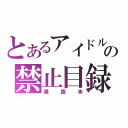 とあるアイドルの禁止目録（暴露本）