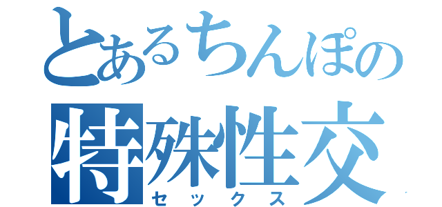 とあるちんぽの特殊性交（セックス）