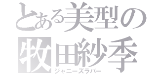 とある美型の牧田紗季（ジャニーズラバー）