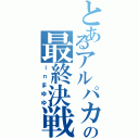 とあるアルパカの最終決戦（ｉｎまゆゆ）