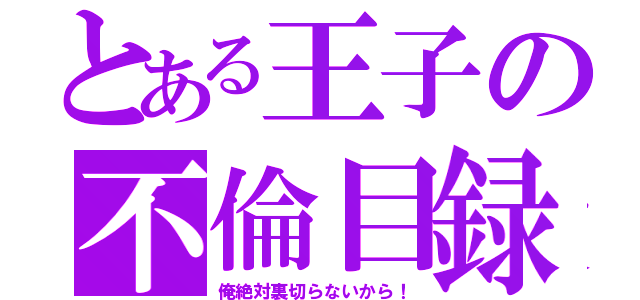 とある王子の不倫目録（俺絶対裏切らないから！）