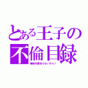 とある王子の不倫目録（俺絶対裏切らないから！）