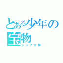 とある少年の宝物（シャア太郎）