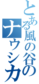 とある風の谷のナウシカ（）