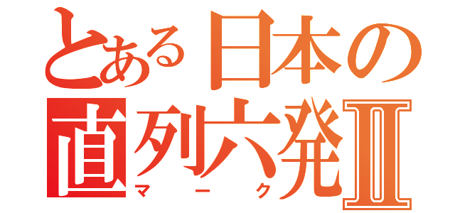 とある日本の直列六発Ⅱ（マーク）