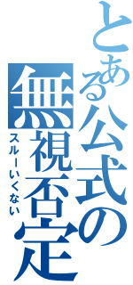 とある公式の無視否定（スルーいくない）