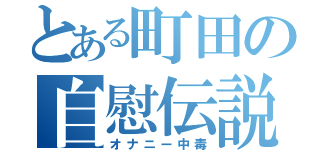 とある町田の自慰伝説（オナニー中毒）