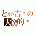 とある吉纲の大空的觉悟（分解一切）