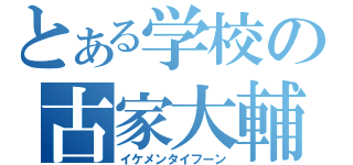 とある学校の古家大輔（イケメンタイフーン）