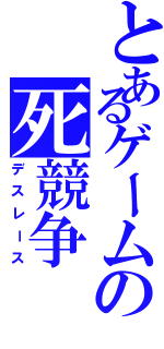 とあるゲームの死競争（デスレース）