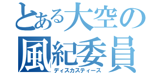 とある大空の風紀委員（ディスカスティース）