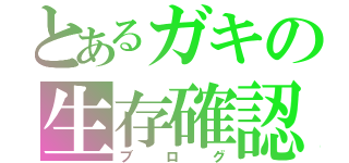 とあるガキの生存確認（ブログ）