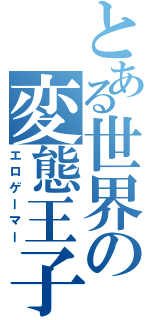 とある世界の変態王子（エロゲーマー）