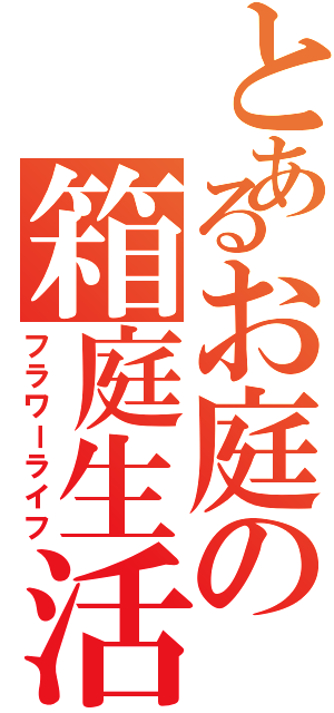 とあるお庭の箱庭生活（フラワーライフ）