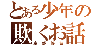 とある少年の欺くお話（鹿野修哉）