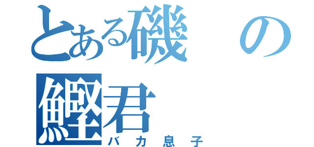 とある磯の鰹君（バカ息子）