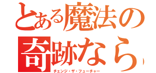 とある魔法の奇跡なら（チェンジ・ザ・フューチャー）