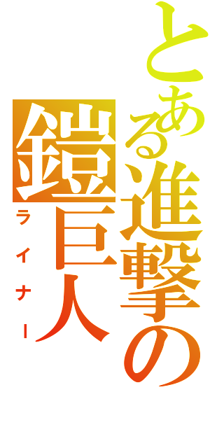 とある進撃の鎧巨人（ライナー）