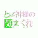 とある神様の気まぐれ日記（三流）