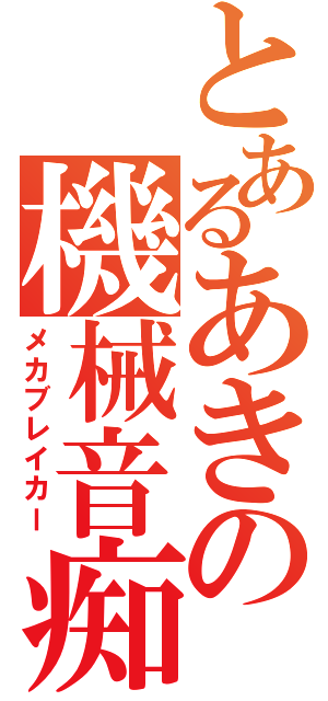 とあるあきの機械音痴（メカブレイカー）
