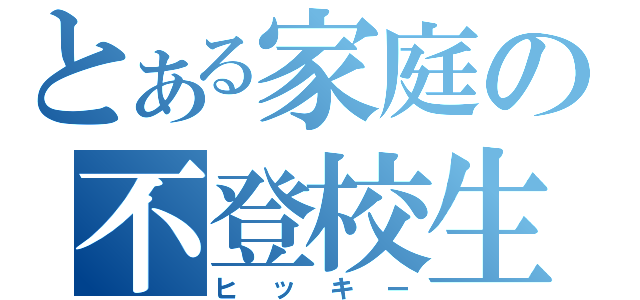 とある家庭の不登校生（ヒッキー）