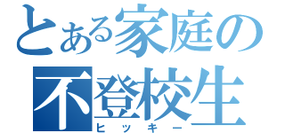 とある家庭の不登校生（ヒッキー）