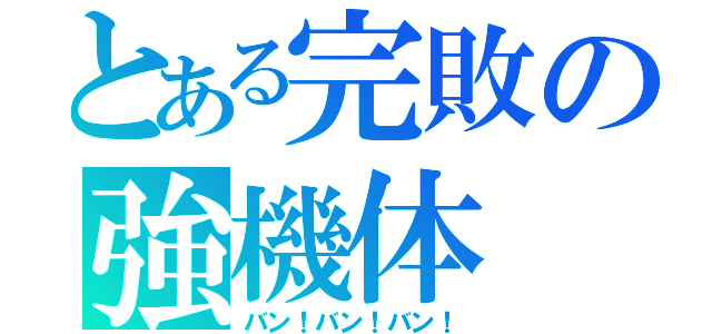 とある完敗の強機体（バン！バン！バン！）