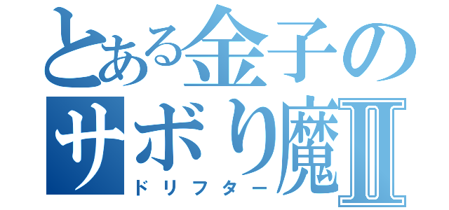 とある金子のサボり魔Ⅱ（ドリフター）