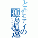 とあるモアイの孤島帰還（イースター島）